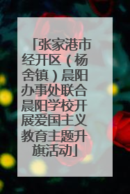 张家港市经开区（杨舍镇）晨阳办事处联合晨阳学校开展爱国主义教育主题升旗活动